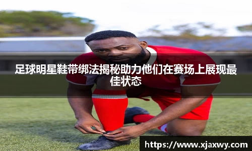 足球明星鞋带绑法揭秘助力他们在赛场上展现最佳状态